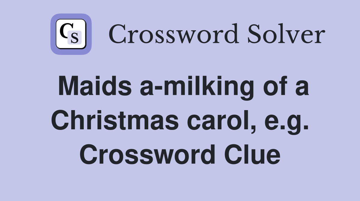Maids a-milking of a Christmas carol, e.g. Crossword Clue