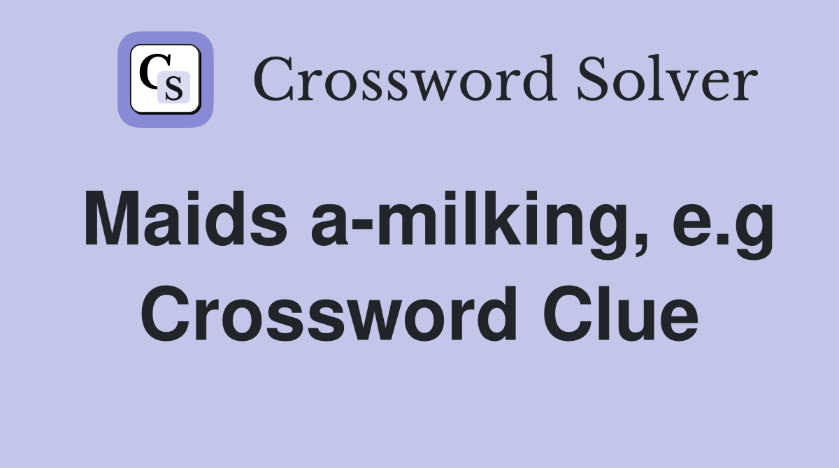 Maids a-milking, e.g Crossword Clue