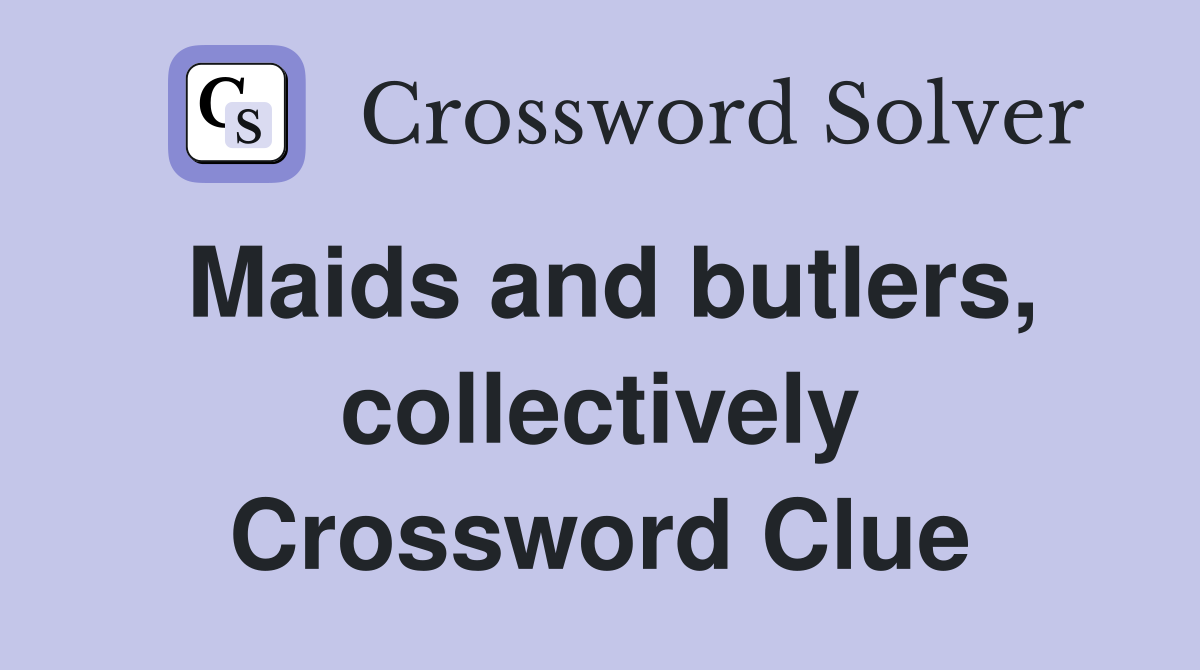 Maids and butlers, collectively Crossword Clue
