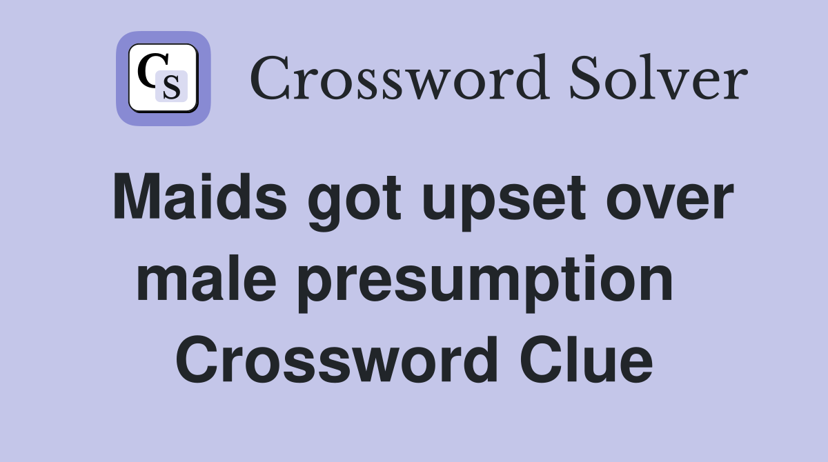 Maids got upset over male presumption  Crossword Clue