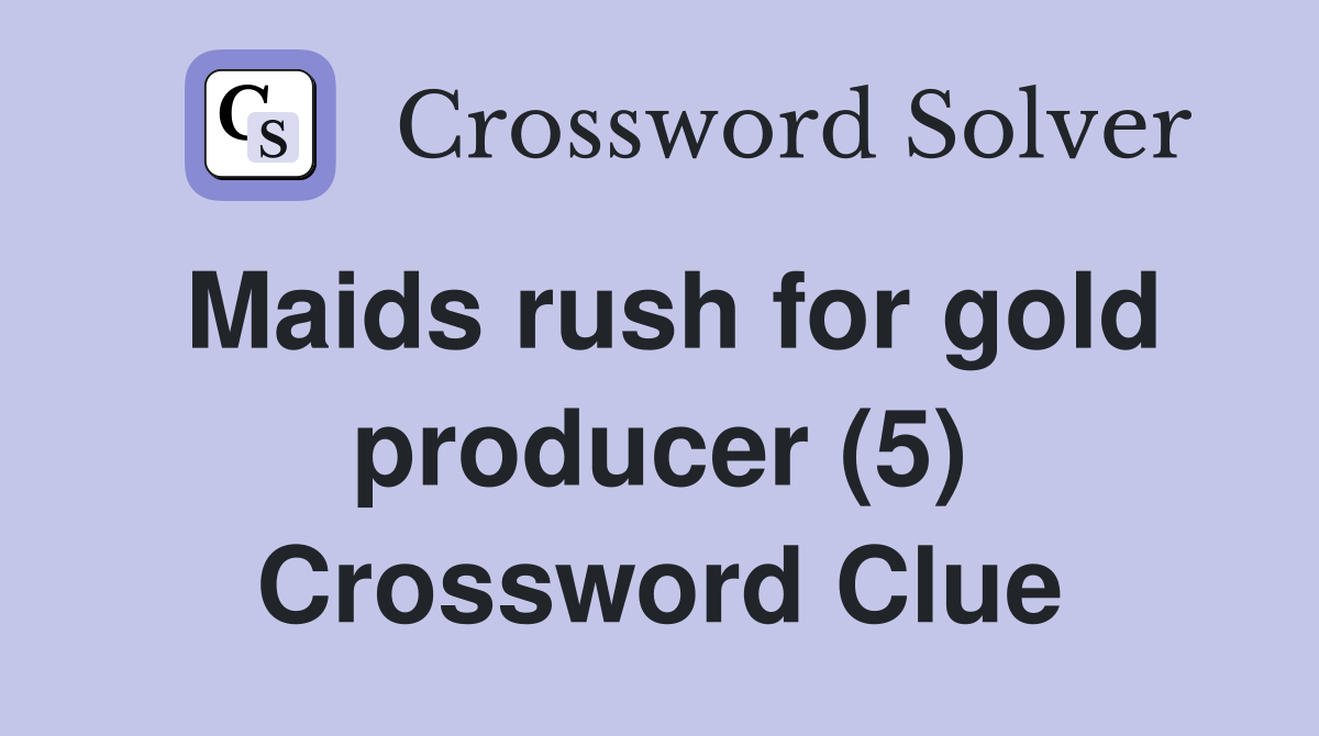 Maids rush for gold producer (5) Crossword Clue