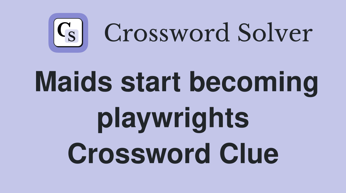 Maids start becoming playwrights Crossword Clue