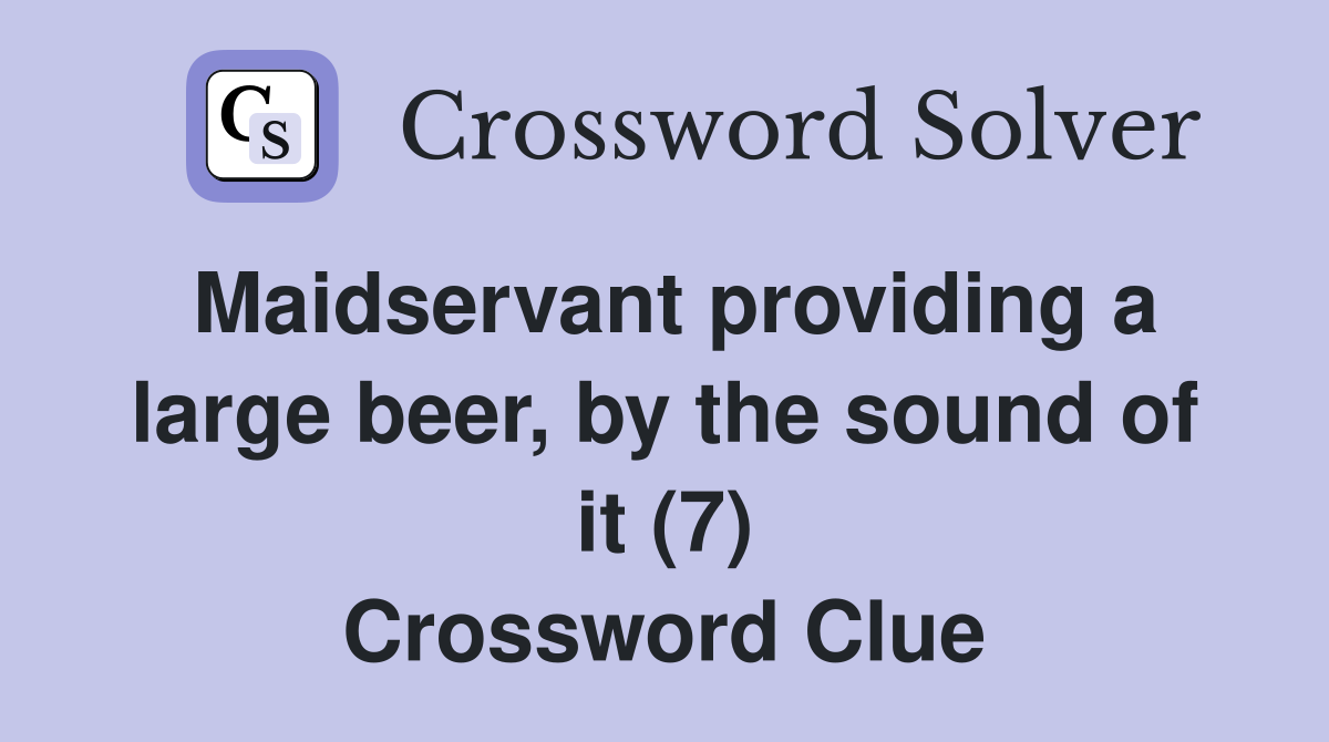 Maidservant providing a large beer, by the sound of it (7) Crossword Clue