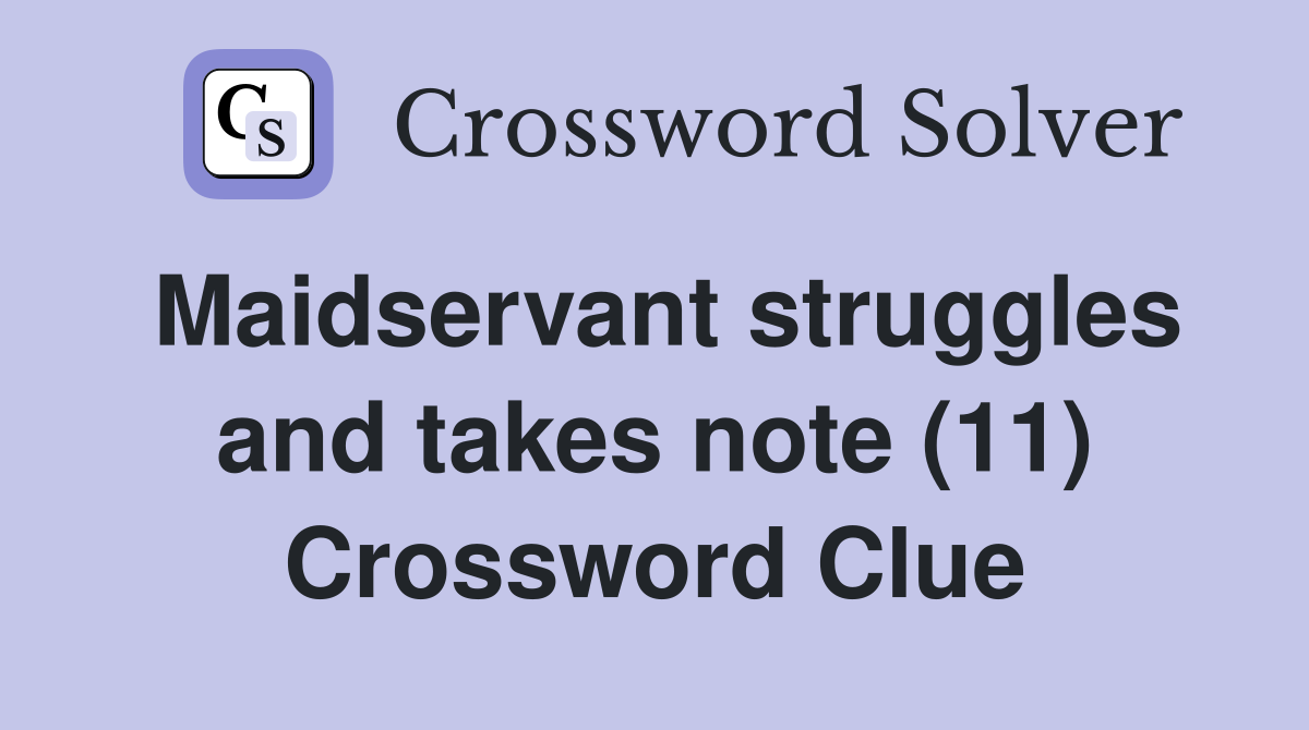 Maidservant struggles and takes note (11) Crossword Clue