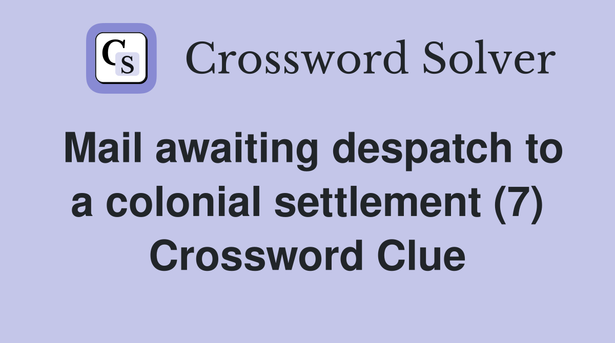 Mail awaiting despatch to a colonial settlement (7) Crossword Clue