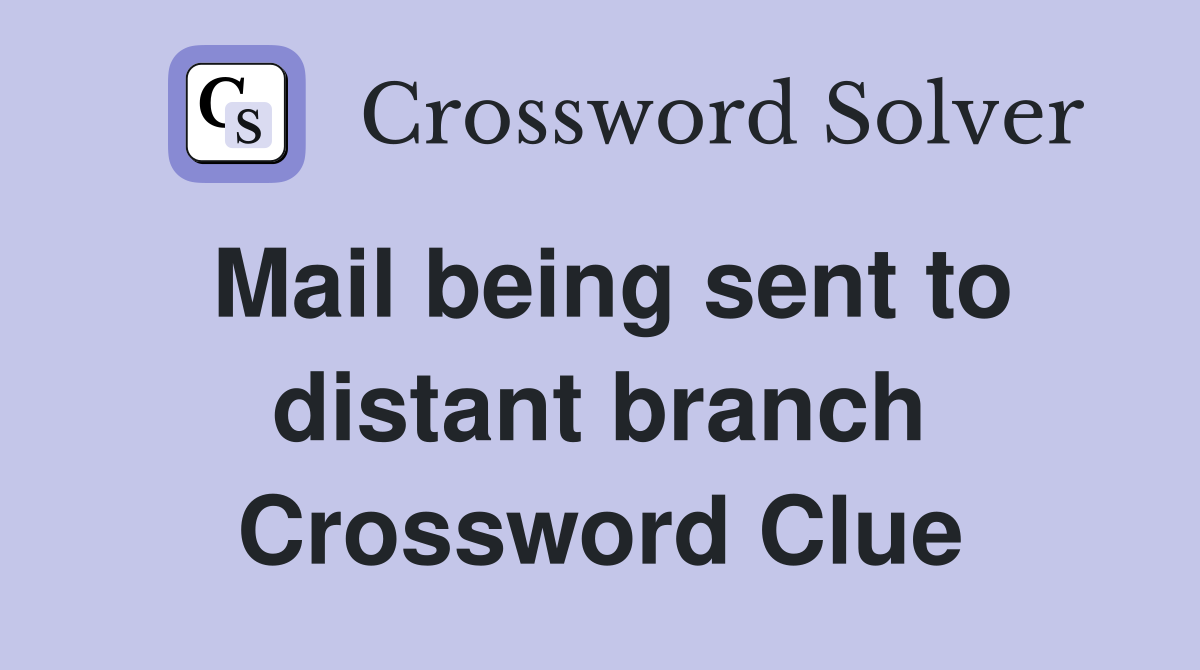 Mail being sent to distant branch Crossword Clue