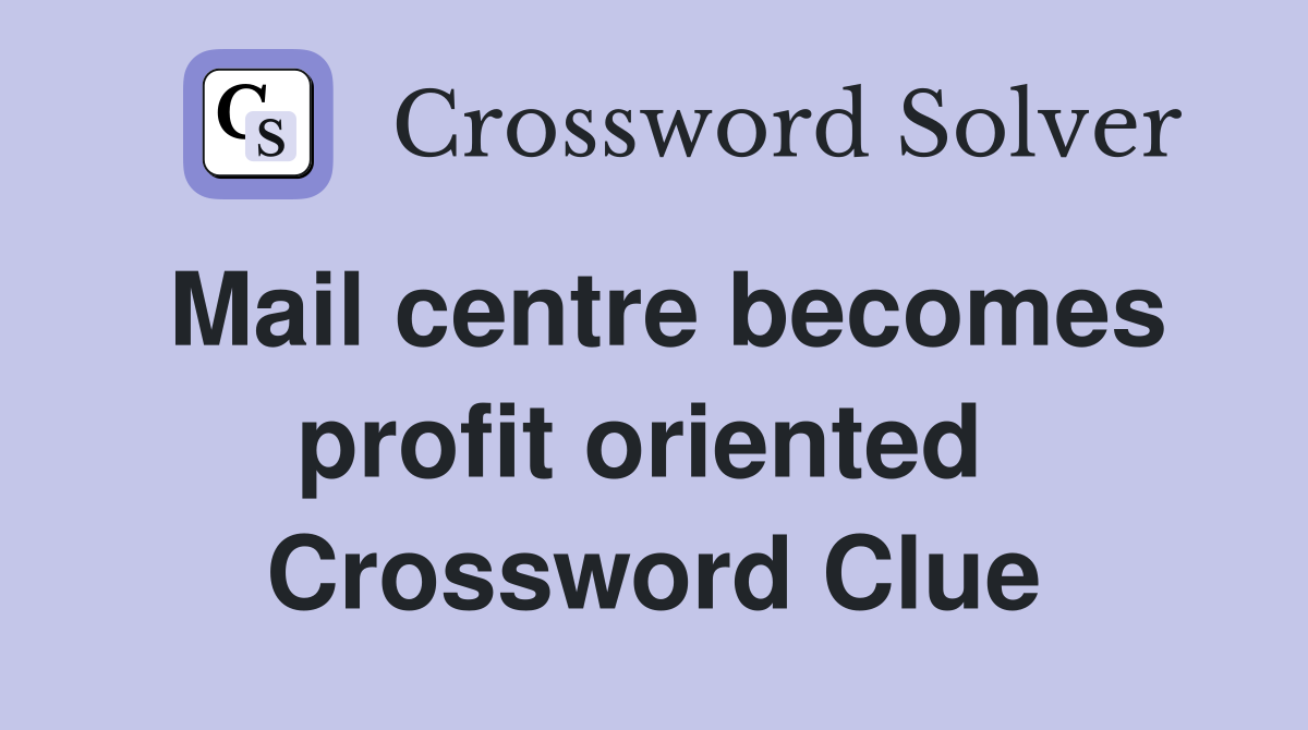 Mail centre becomes profit oriented  Crossword Clue