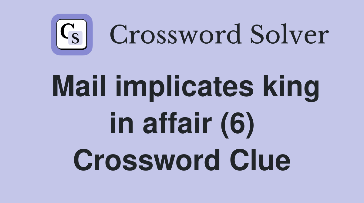 Mail implicates king in affair (6) Crossword Clue