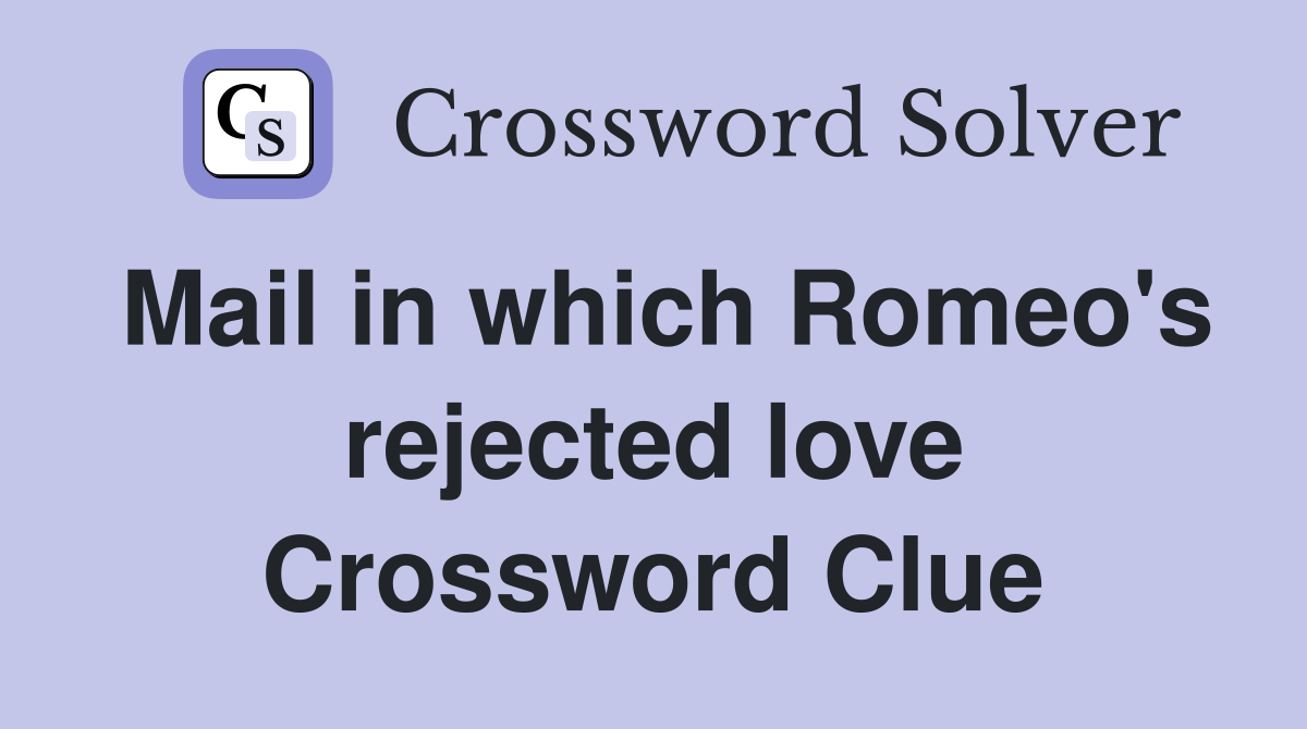 Mail in which Romeo's rejected love Crossword Clue