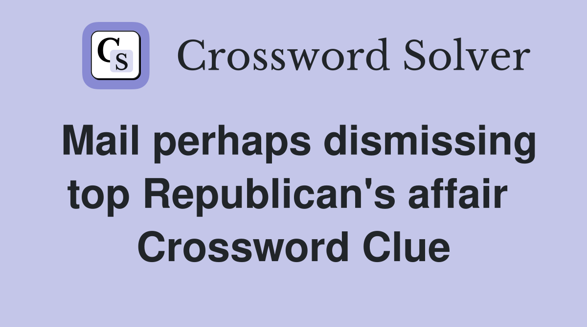 Mail perhaps dismissing top Republican's affair  Crossword Clue