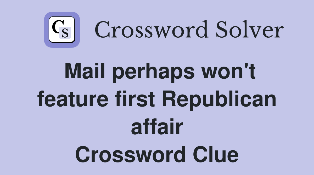 Mail perhaps won't feature first Republican affair Crossword Clue