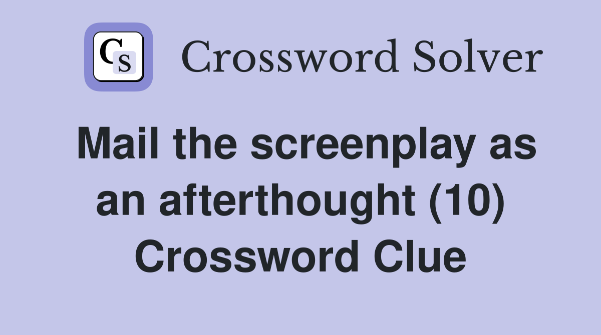 Mail the screenplay as an afterthought (10) Crossword Clue