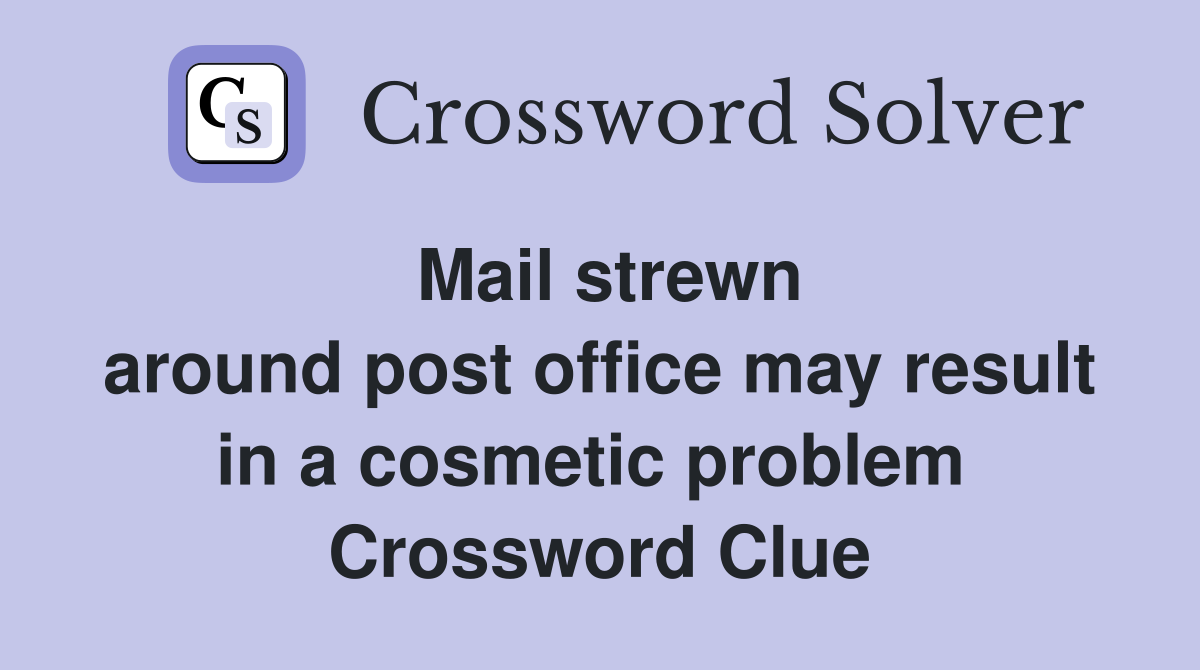 Mail strewn around post office may result in a cosmetic problem  Crossword Clue