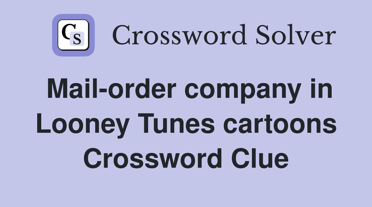 Mail-order company in Looney Tunes cartoons Crossword Clue