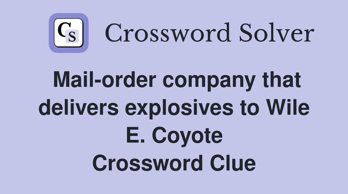 Mail-order company that delivers explosives to Wile E. Coyote Crossword Clue