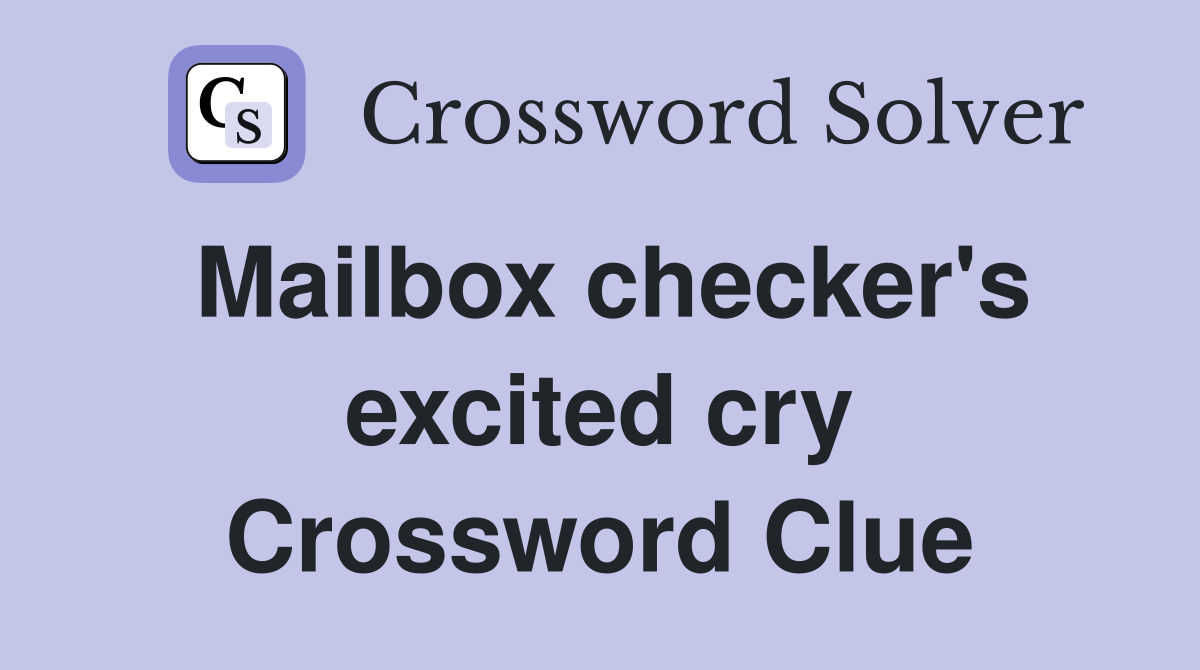 Mailbox checker's excited cry Crossword Clue