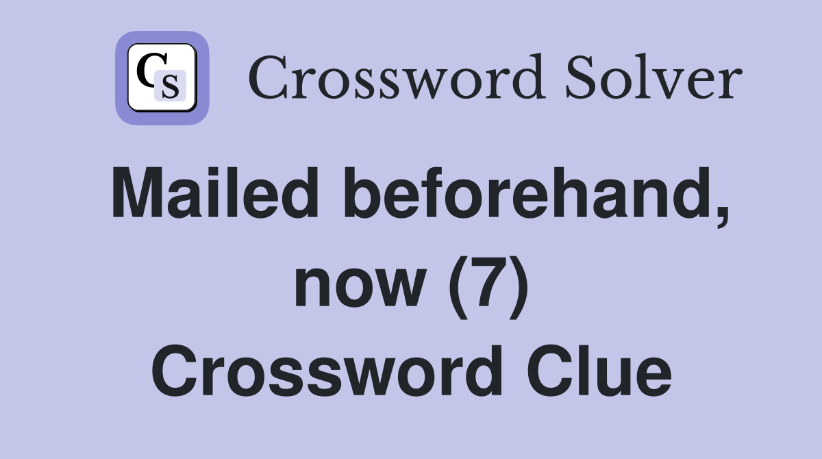 Mailed beforehand, now (7) Crossword Clue
