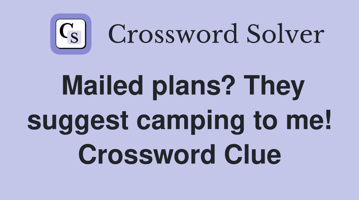 Mailed plans? They suggest camping to me! Crossword Clue