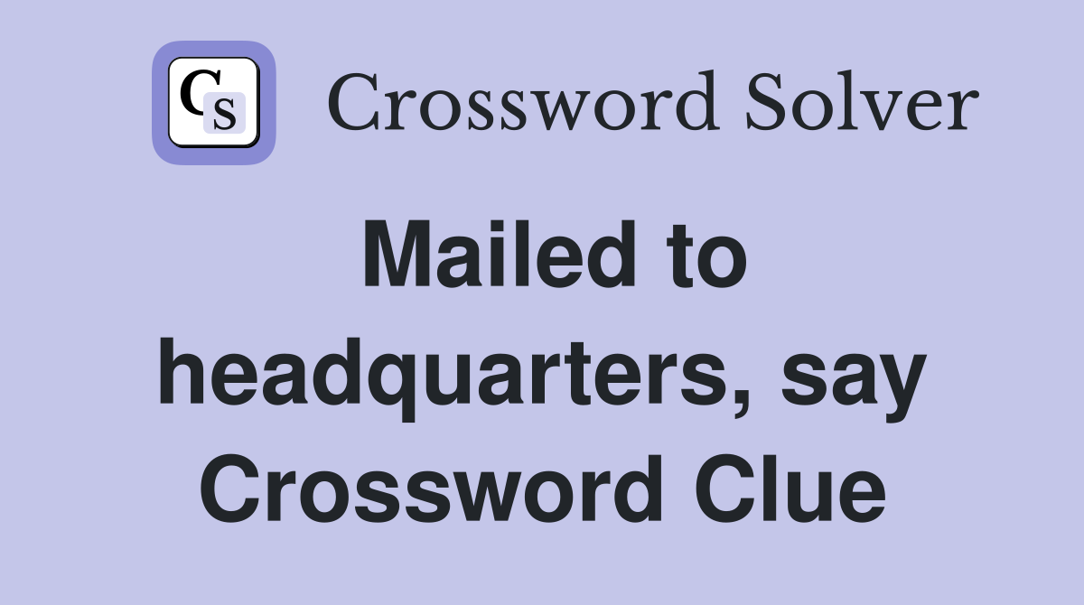 Mailed to headquarters, say Crossword Clue