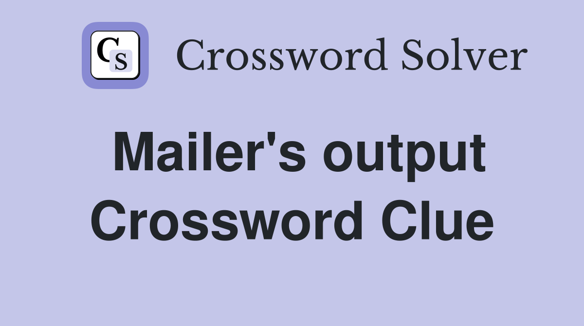 Mailer's output Crossword Clue