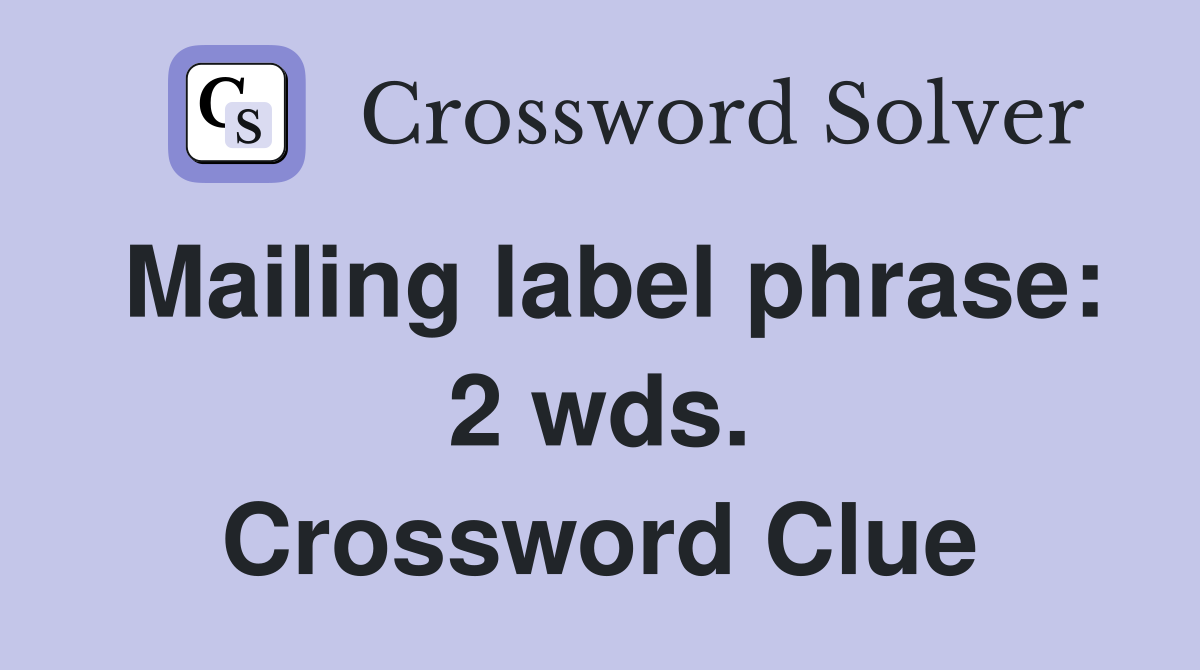 Mailing label phrase: 2 wds. Crossword Clue