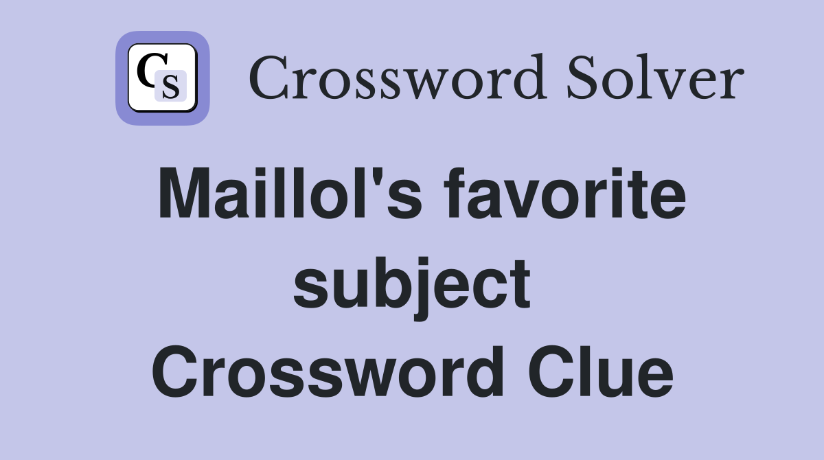 Maillol's favorite subject Crossword Clue