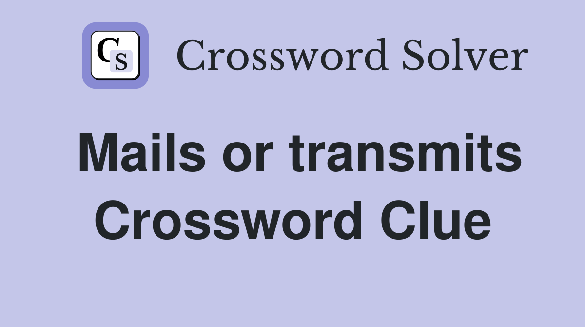 Mails or transmits Crossword Clue