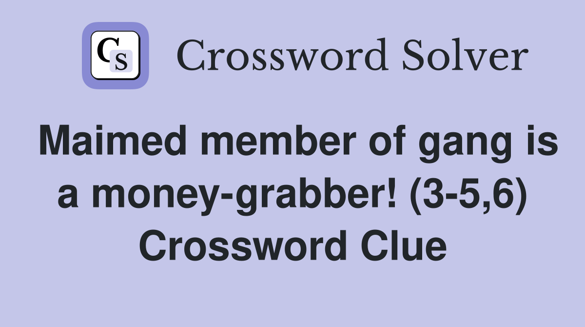 Maimed member of gang is a money-grabber! (3-5,6) Crossword Clue
