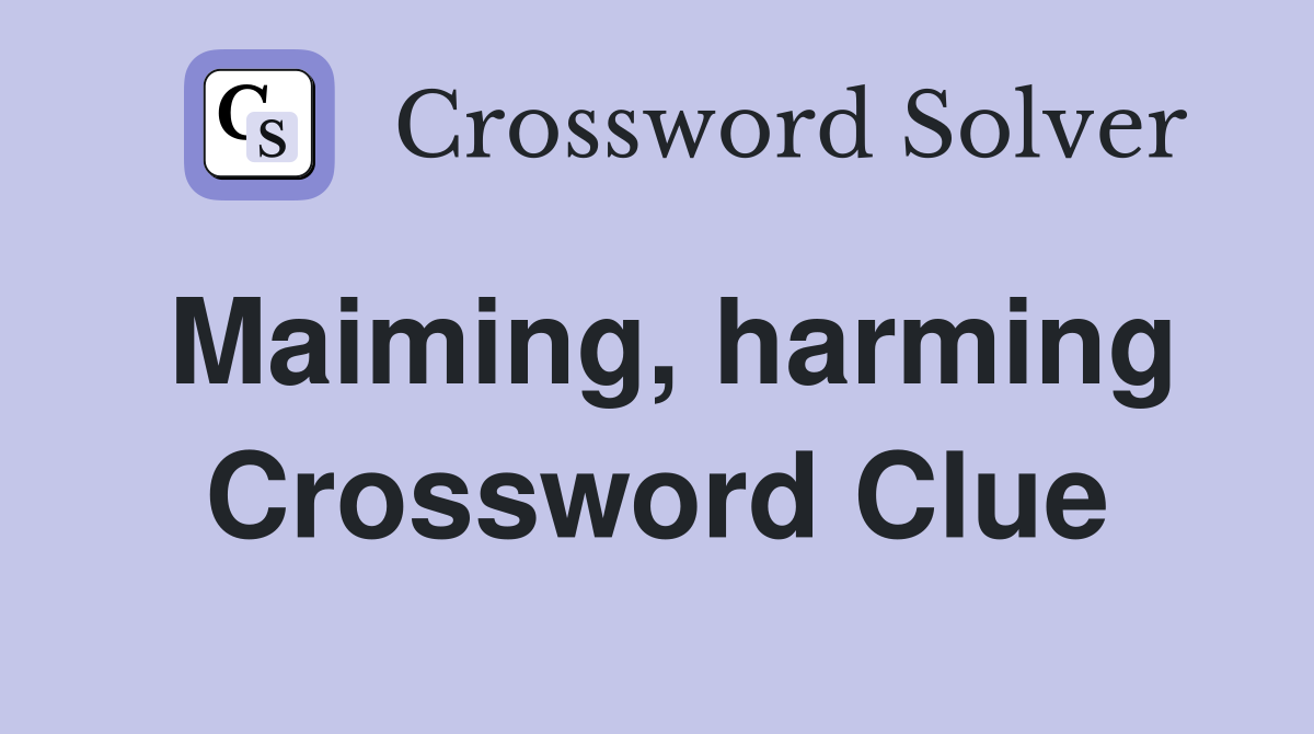 Maiming, harming Crossword Clue