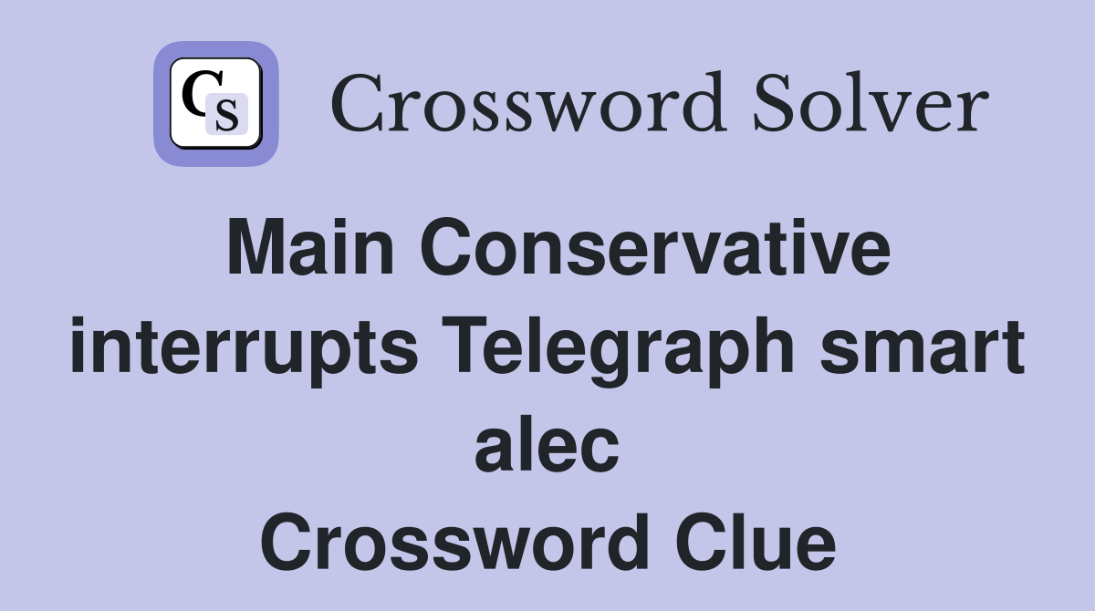 Main Conservative interrupts Telegraph smart alec Crossword Clue