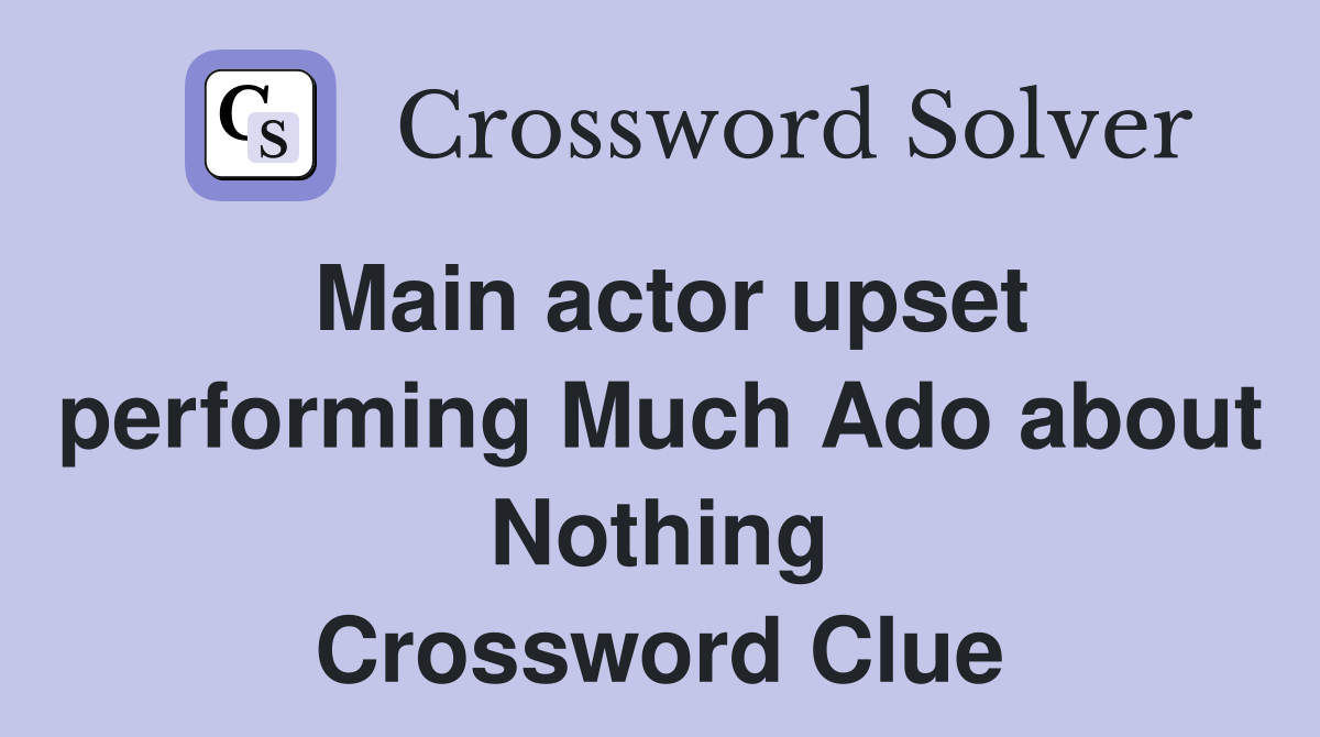 Main actor upset performing Much Ado about Nothing Crossword Clue