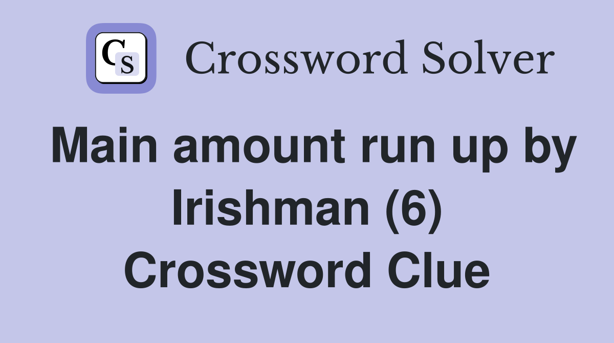 Main amount run up by Irishman (6) Crossword Clue