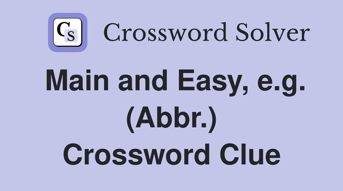 Main and Easy, e.g. (Abbr.) Crossword Clue