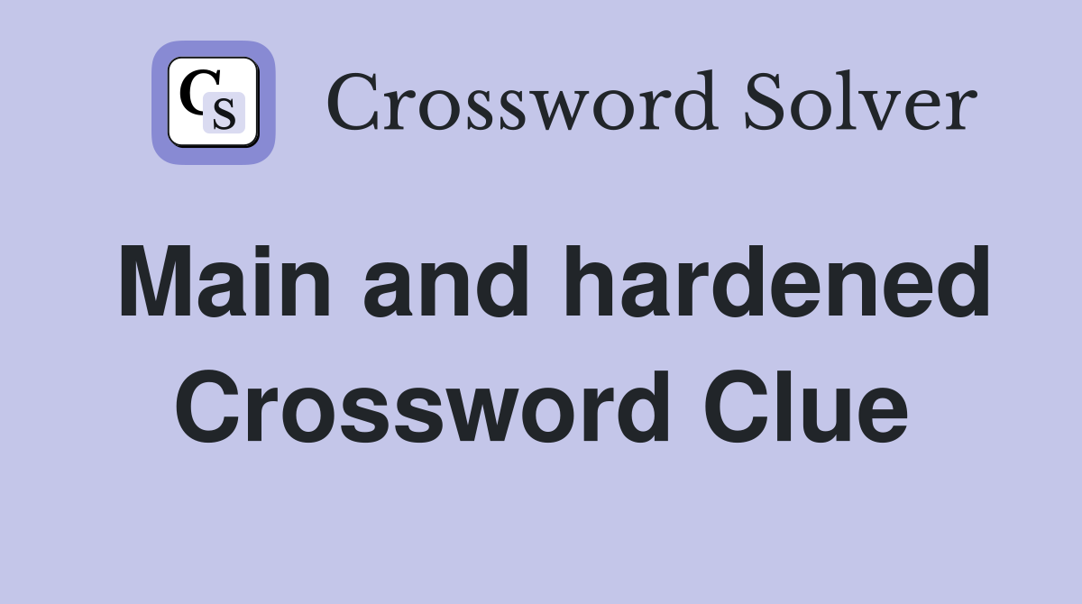 Main and hardened Crossword Clue