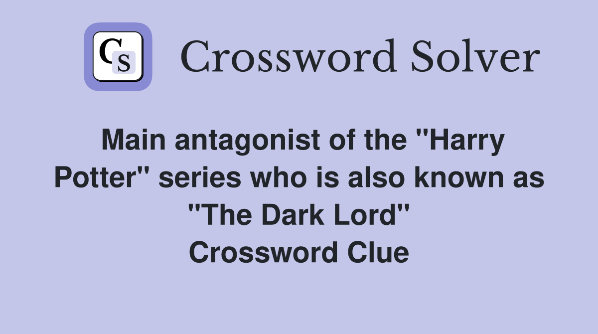 Main antagonist of the "Harry Potter" series who is also known as "The Dark Lord" Crossword Clue