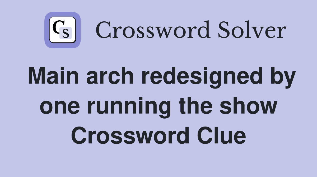 Main arch redesigned by one running the show Crossword Clue