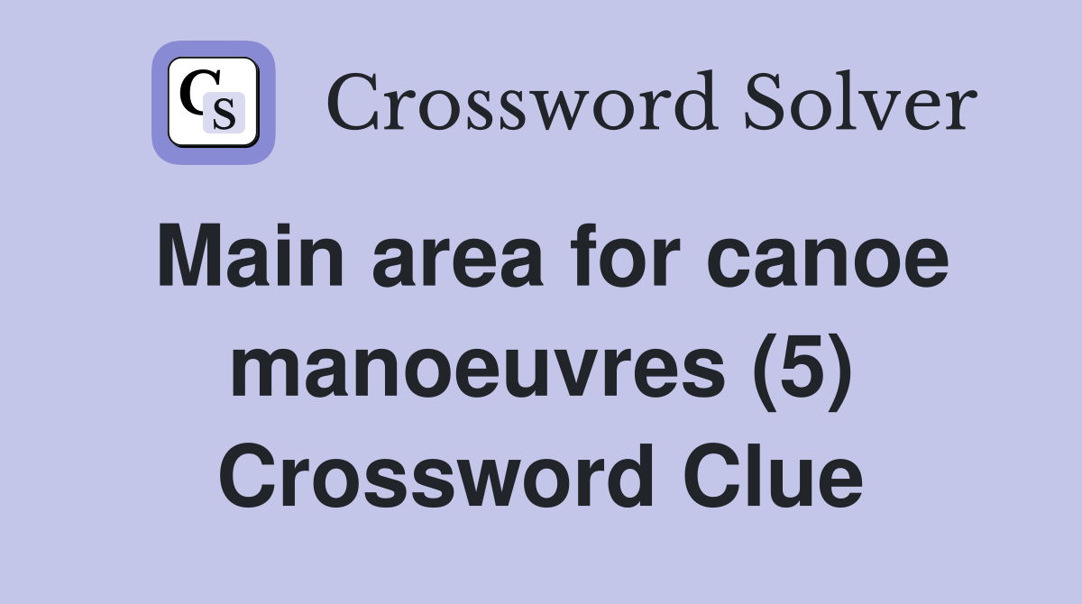 Main area for canoe manoeuvres (5) Crossword Clue