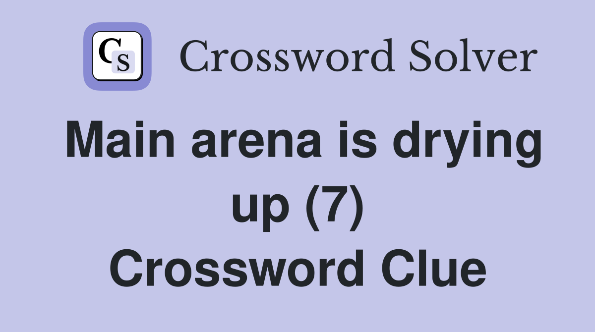 Main arena is drying up (7) Crossword Clue