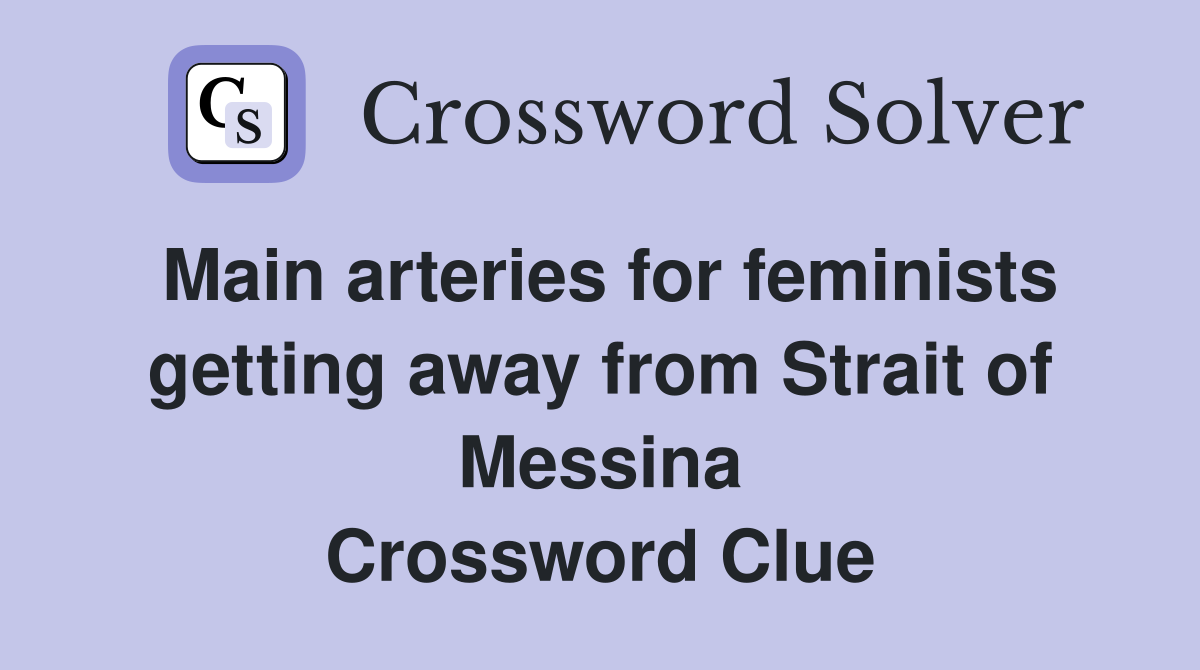 Main arteries for feminists getting away from Strait of Messina Crossword Clue