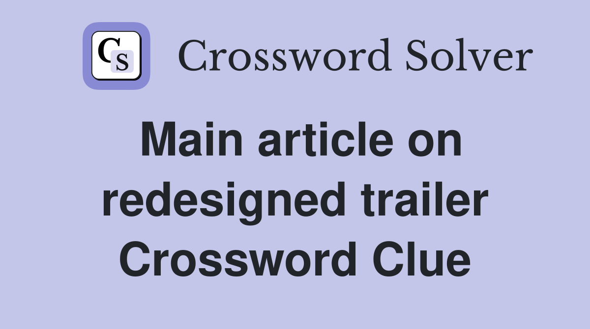 Main article on redesigned trailer Crossword Clue