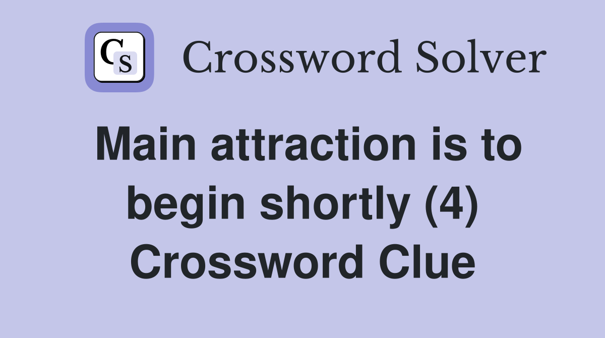 Main attraction is to begin shortly (4) Crossword Clue