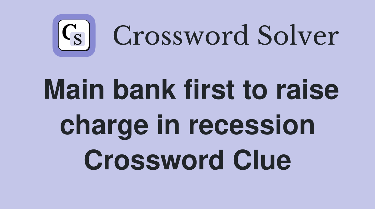Main bank first to raise charge in recession Crossword Clue