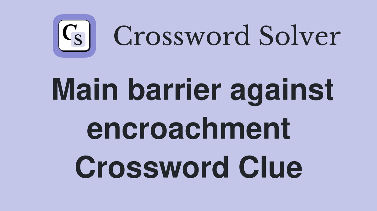 Main barrier against encroachment Crossword Clue