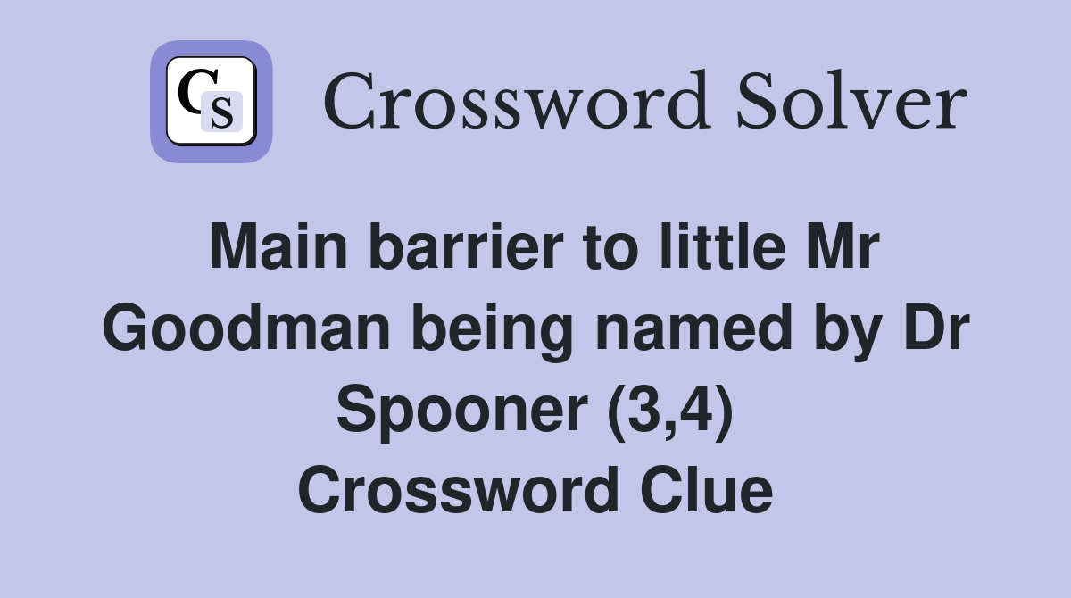 Main barrier to little Mr Goodman being named by Dr Spooner (3,4) Crossword Clue