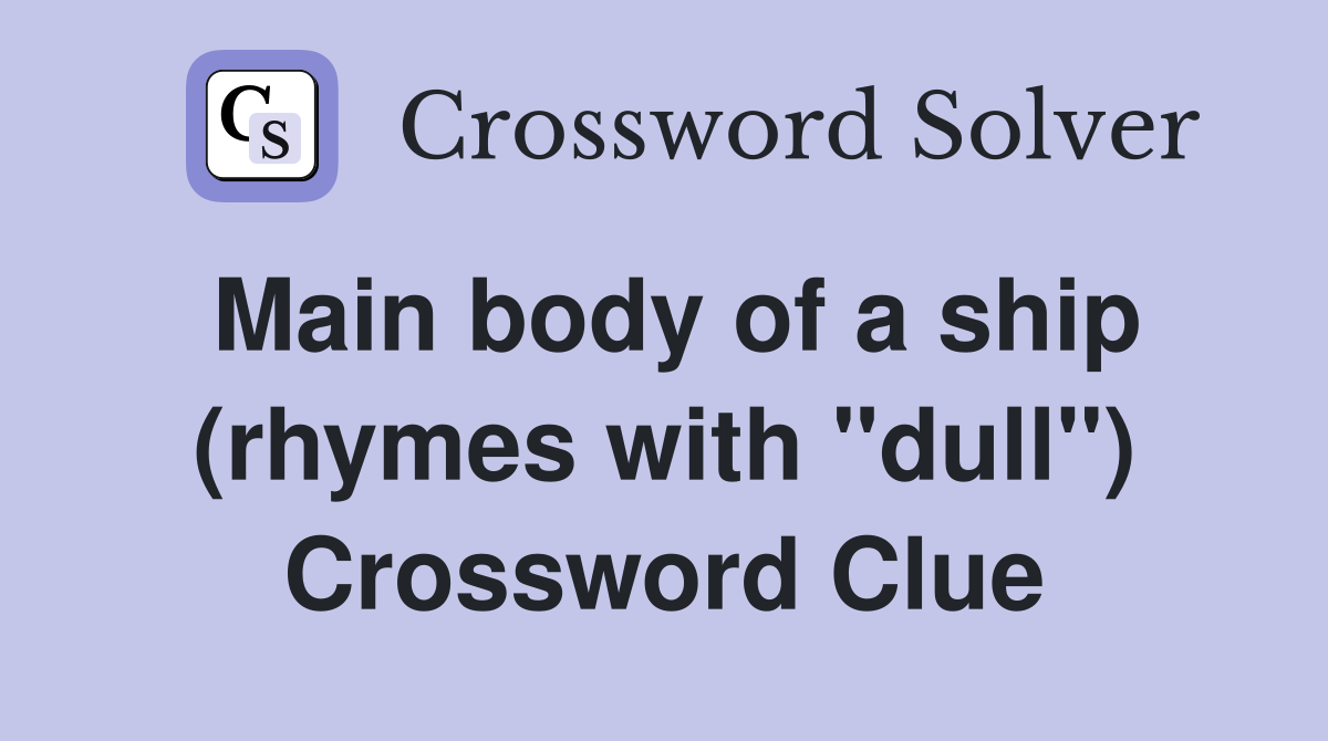 Main body of a ship (rhymes with "dull") Crossword Clue