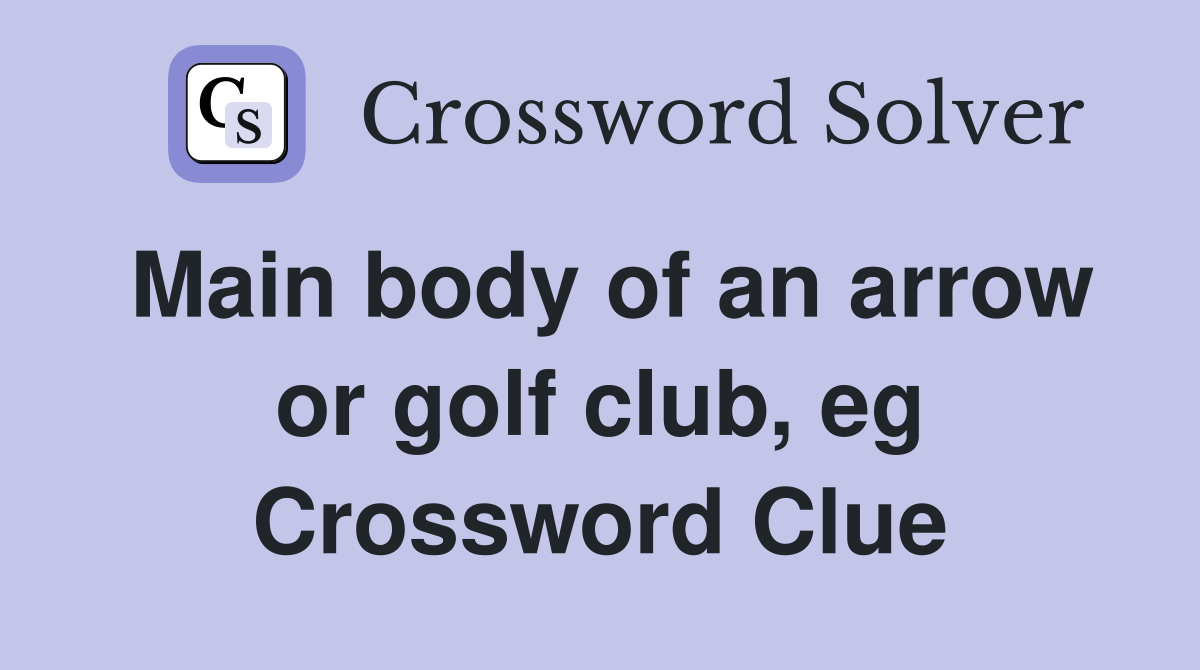 Main body of an arrow or golf club, eg Crossword Clue