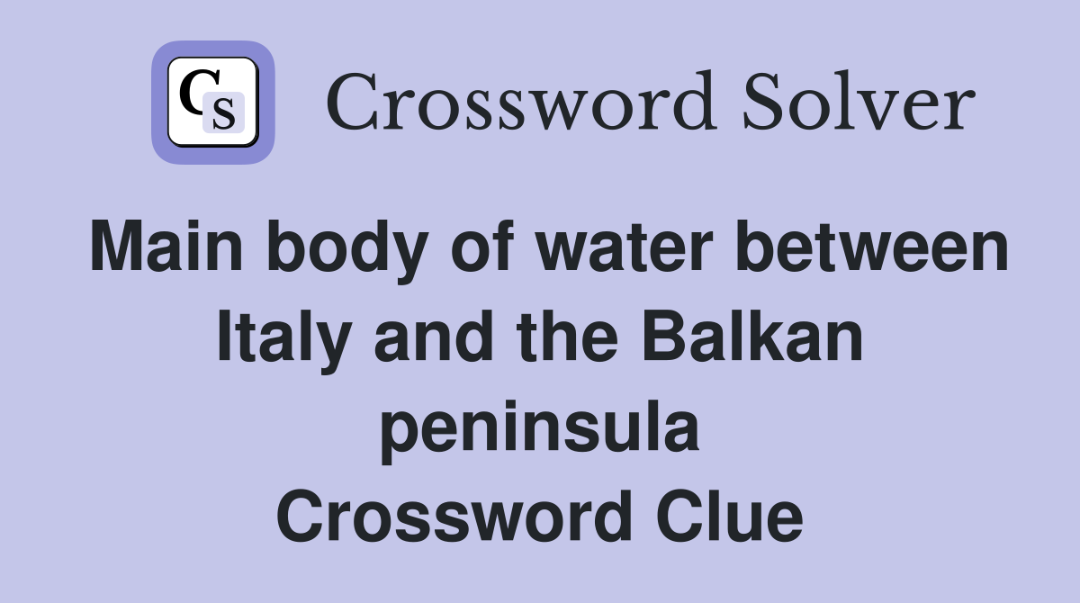 Main body of water between Italy and the Balkan peninsula Crossword Clue