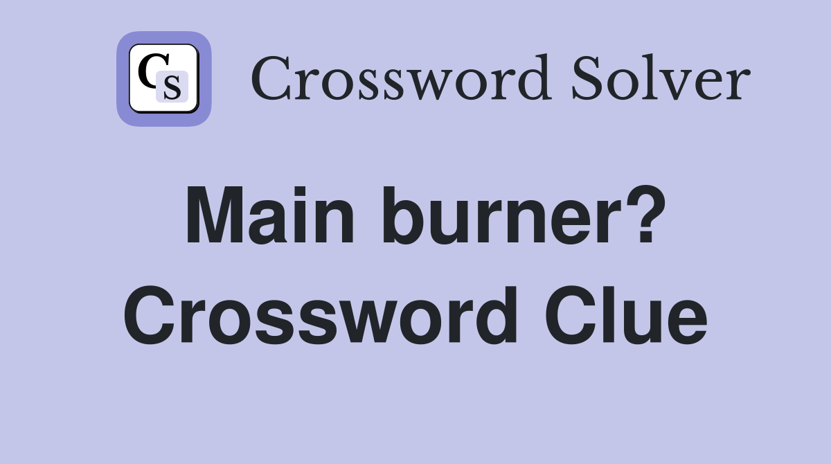 Main burner? Crossword Clue