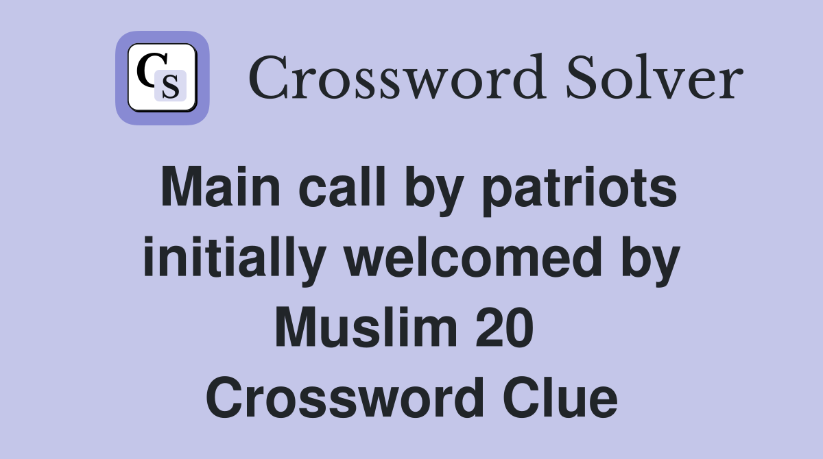 Main call by patriots initially welcomed by Muslim 20  Crossword Clue