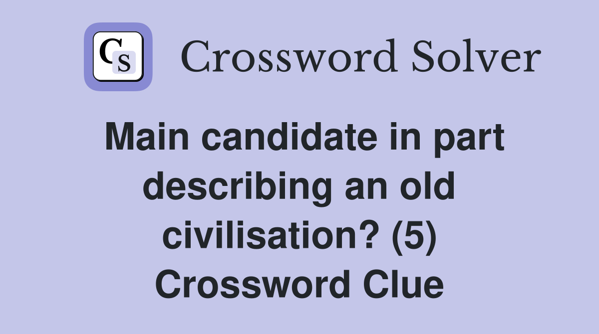 Main candidate in part describing an old civilisation? (5) Crossword Clue